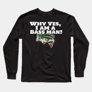 Why Yes, I Am A Bass Man! Long Sleeve T-Shirt